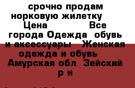 срочно продам норковую жилетку!!! › Цена ­ 13 000 - Все города Одежда, обувь и аксессуары » Женская одежда и обувь   . Амурская обл.,Зейский р-н